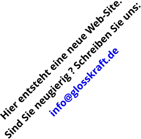 Hier entsteht eine neue Web-Site. Sind Sie neugierig ? Schreiben Sie uns: info@glosskraft.de